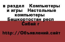  в раздел : Компьютеры и игры » Настольные компьютеры . Башкортостан респ.,Сибай г.